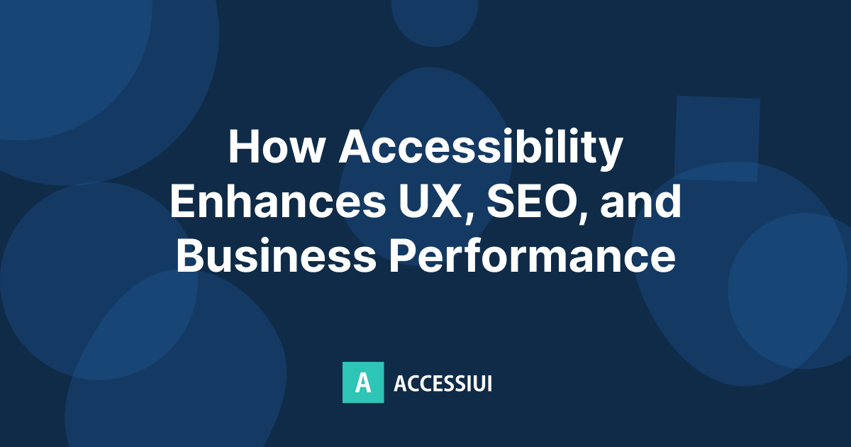 How Accessibility Enhances UX, SEO, and Business Performance